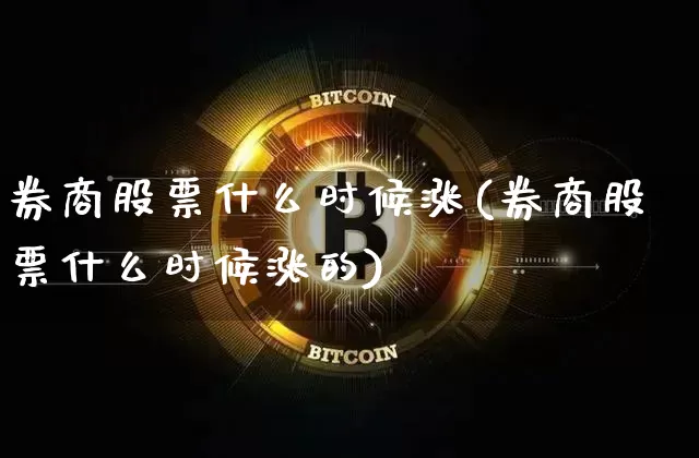券商股票什么时候涨(券商股票什么时候涨的)_https://www.jyywjc.com_股票_第1张