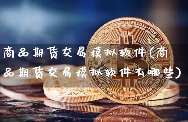 商品期货交易模拟软件(商品期货交易模拟软件有哪些)_https://www.jyywjc.com_创业板_第1张