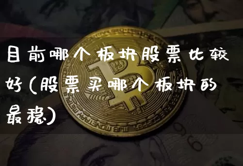 目前哪个板块股票比较好(股票买哪个板块的最稳)_https://www.jyywjc.com_创业板_第1张