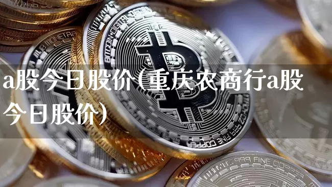 a股今日股价(重庆农商行a股今日股价)_https://www.jyywjc.com_科创板_第1张