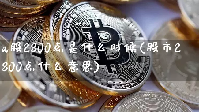 a股2800点是什么时候(股市2800点什么意思)_https://www.jyywjc.com_北交所_第1张
