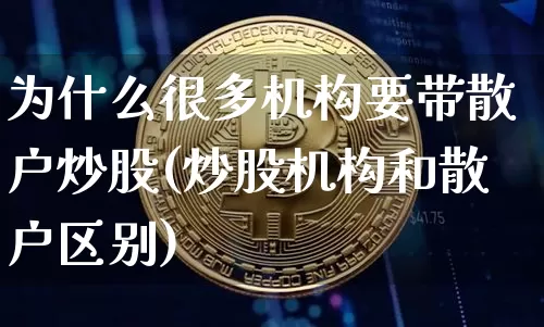 为什么很多机构要带散户炒股(炒股机构和散户区别)_https://www.jyywjc.com_股票价格_第1张
