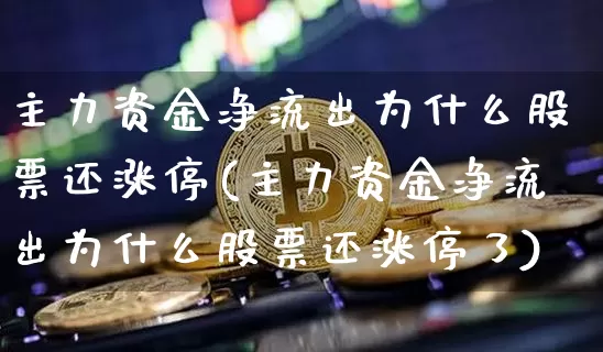 主力资金净流出为什么股票还涨停(主力资金净流出为什么股票还涨停了)_https://www.jyywjc.com_股票板块_第1张
