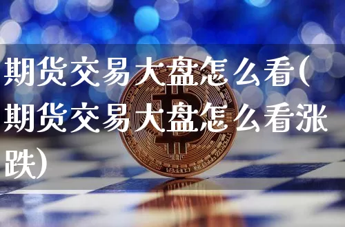 期货交易大盘怎么看(期货交易大盘怎么看涨跌)_https://www.jyywjc.com_股票价格_第1张