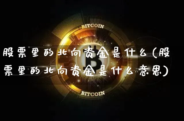 股票里的北向资金是什么(股票里的北向资金是什么意思)_https://www.jyywjc.com_股票行情_第1张