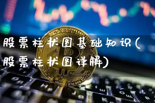 股票柱状图基础知识(股票柱状图详解)_https://www.jyywjc.com_北交所_第1张