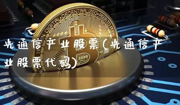 光通信产业股票(光通信产业股票代码)_https://www.jyywjc.com_股票价格_第1张