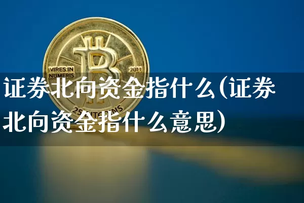 证券北向资金指什么(证券北向资金指什么意思)_https://www.jyywjc.com_股票趋势_第1张