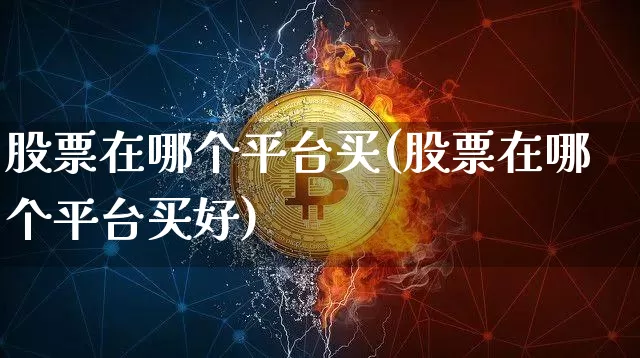 股票在哪个平台买(股票在哪个平台买好)_https://www.jyywjc.com_股票行情_第1张