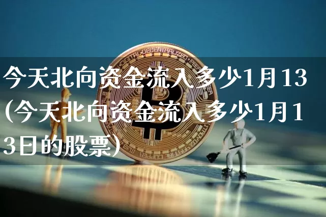 今天北向资金流入多少1月13(今天北向资金流入多少1月13日的股票)_https://www.jyywjc.com_股票_第1张