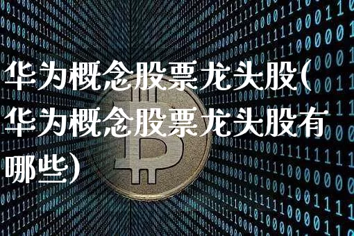 华为概念股票龙头股(华为概念股票龙头股有哪些)_https://www.jyywjc.com_上交所_第1张