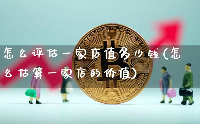 怎么评估一家店值多少钱(怎么估算一家店的价值)_https://www.jyywjc.com_股票行情_第1张