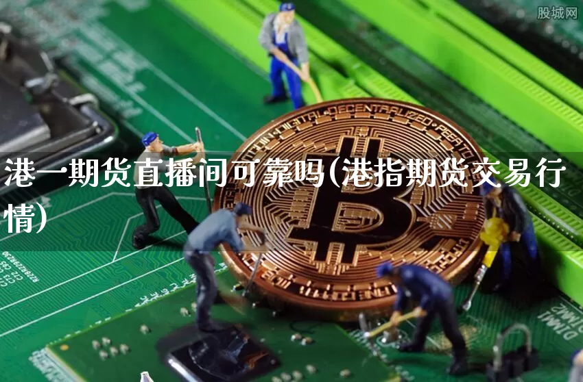 港一期货直播间可靠吗(港指期货交易行情)_https://www.jyywjc.com_科创板_第1张