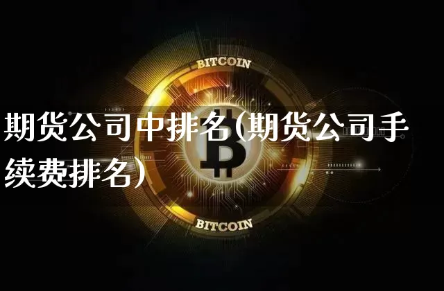期货公司中排名(期货公司手续费排名)_https://www.jyywjc.com_上交所_第1张