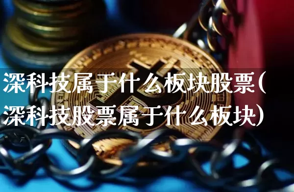 深科技属于什么板块股票(深科技股票属于什么板块)_https://www.jyywjc.com_创业板_第1张
