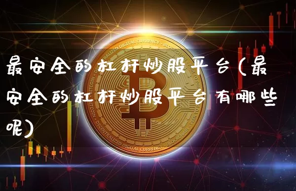 最安全的杠杆炒股平台(最安全的杠杆炒股平台有哪些呢)_https://www.jyywjc.com_深交所_第1张