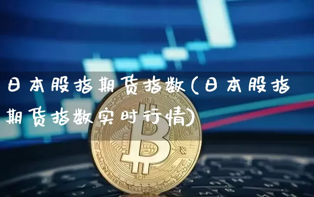 日本股指期货指数(日本股指期货指数实时行情)_https://www.jyywjc.com_股票_第1张