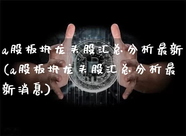 a股板块龙头股汇总分析最新(a股板块龙头股汇总分析最新消息)_https://www.jyywjc.com_创业板_第1张