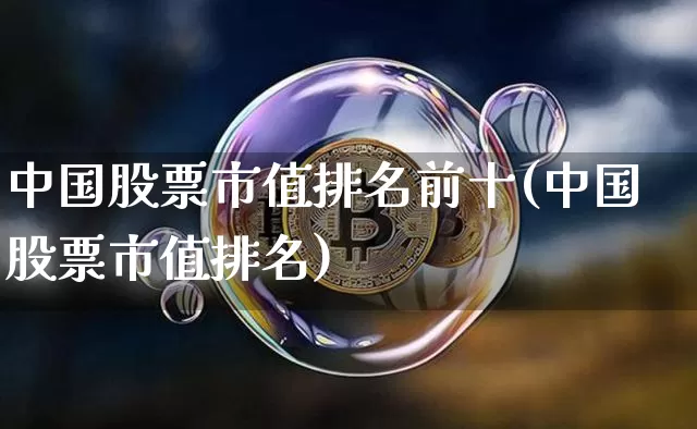 中国股票市值排名前十(中国股票市值排名)_https://www.jyywjc.com_科创板_第1张