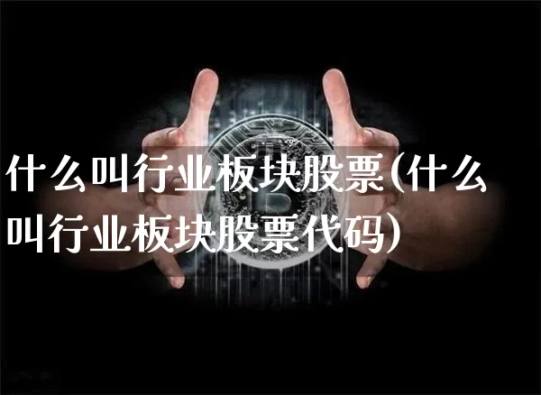 什么叫行业板块股票(什么叫行业板块股票代码)_https://www.jyywjc.com_北交所_第1张
