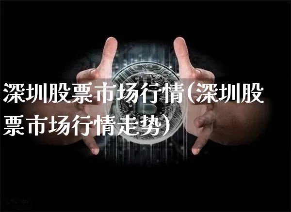深圳股票市场行情(深圳股票市场行情走势)_https://www.jyywjc.com_北交所_第1张