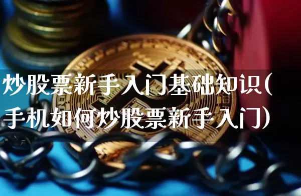 炒股票新手入门基础知识(手机如何炒股票新手入门)_https://www.jyywjc.com_股票行情_第1张
