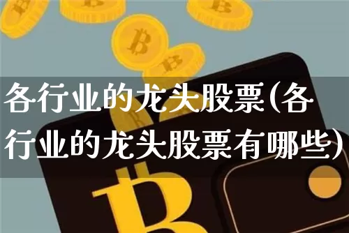 各行业的龙头股票(各行业的龙头股票有哪些)_https://www.jyywjc.com_股票板块_第1张
