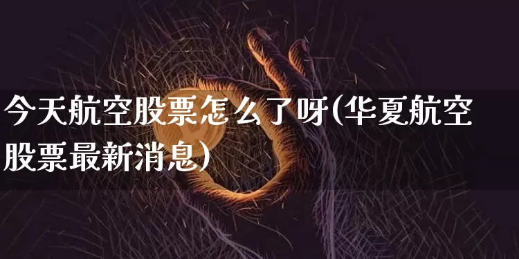 今天航空股票怎么了呀(华夏航空股票最新消息)_https://www.jyywjc.com_股票_第1张