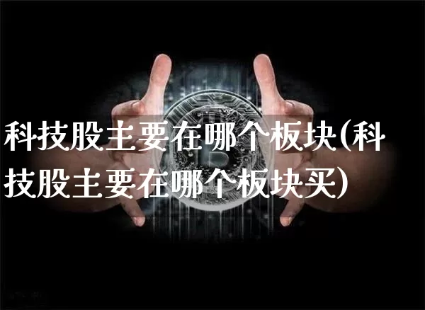 科技股主要在哪个板块(科技股主要在哪个板块买)_https://www.jyywjc.com_股票价格_第1张