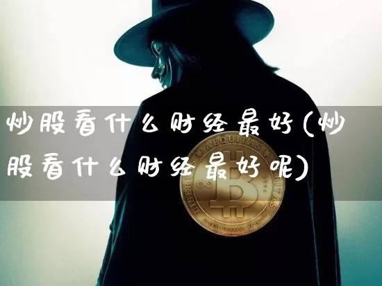 炒股看什么财经最好(炒股看什么财经最好呢)_https://www.jyywjc.com_上交所_第1张