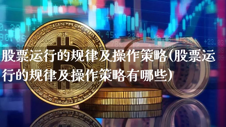 股票运行的规律及操作策略(股票运行的规律及操作策略有哪些)_https://www.jyywjc.com_深交所_第1张