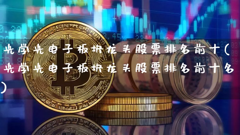 光学光电子板块龙头股票排名前十(光学光电子板块龙头股票排名前十名)_https://www.jyywjc.com_股票板块_第1张