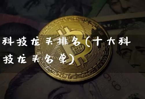 科技龙头排名(十大科技龙头名单)_https://www.jyywjc.com_股票行情_第1张