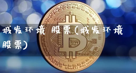 城发环境 股票(城发环境股票)_https://www.jyywjc.com_股票行情_第1张