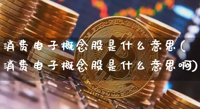 消费电子概念股是什么意思(消费电子概念股是什么意思啊)_https://www.jyywjc.com_股票趋势_第1张