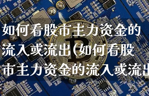 如何看股市主力资金的流入或流出(如何看股市主力资金的流入或流出情况)_https://www.jyywjc.com_股票板块_第1张