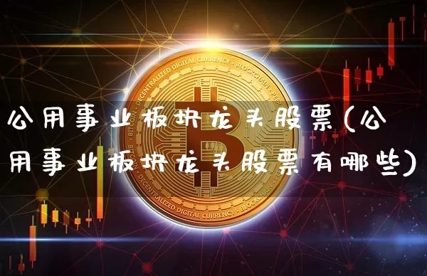 公用事业板块龙头股票(公用事业板块龙头股票有哪些)_https://www.jyywjc.com_股票板块_第1张