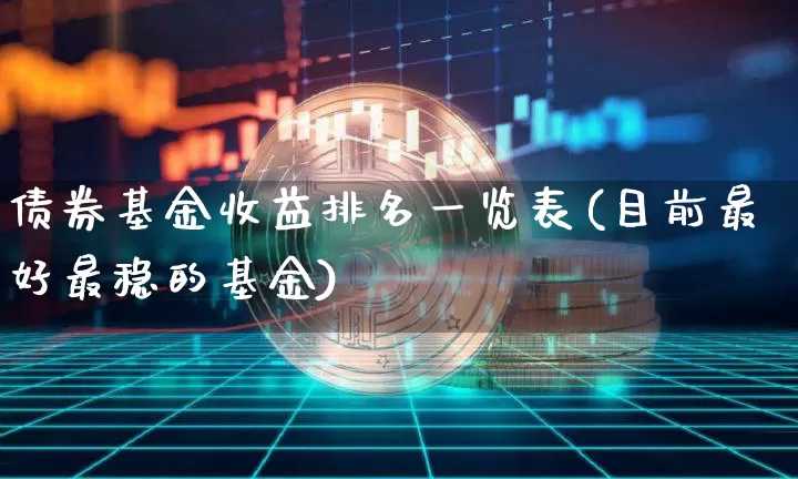 债券基金收益排名一览表(目前最好最稳的基金)_https://www.jyywjc.com_股票趋势_第1张