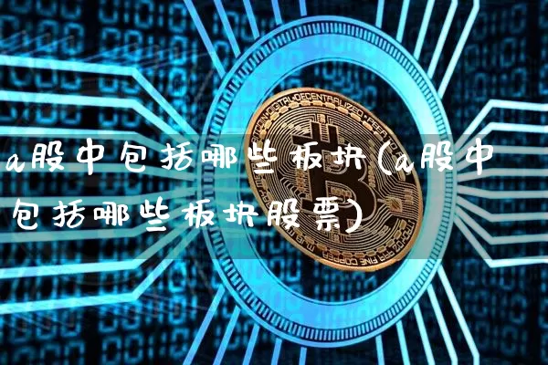 a股中包括哪些板块(a股中包括哪些板块股票)_https://www.jyywjc.com_上交所_第1张