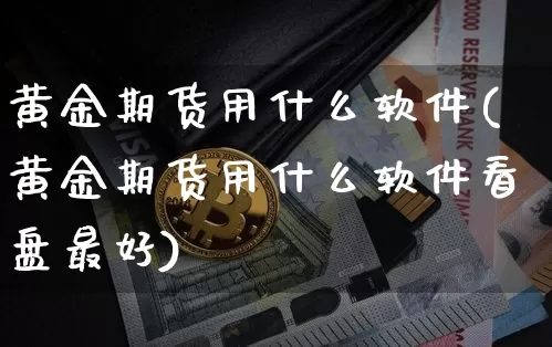 黄金期货用什么软件(黄金期货用什么软件看盘最好)_https://www.jyywjc.com_股票行情_第1张