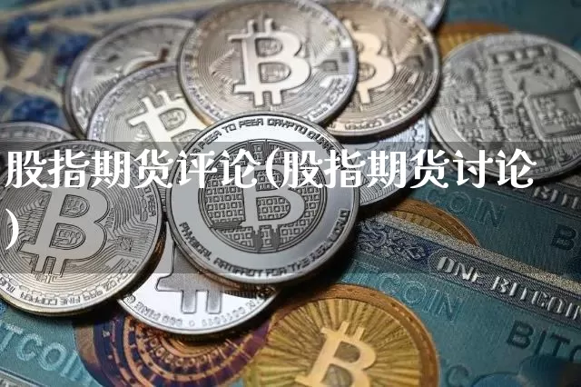 股指期货评论(股指期货讨论)_https://www.jyywjc.com_深交所_第1张