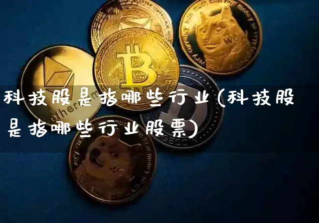科技股是指哪些行业(科技股是指哪些行业股票)_https://www.jyywjc.com_股票趋势_第1张