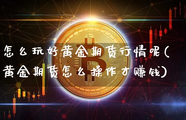 怎么玩好黄金期货行情呢(黄金期货怎么操作才赚钱)_https://www.jyywjc.com_股票_第1张