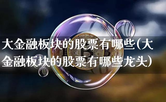 大金融板块的股票有哪些(大金融板块的股票有哪些龙头)_https://www.jyywjc.com_股票板块_第1张
