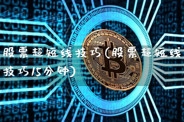 股票超短线技巧(股票超短线技巧15分钟)_https://www.jyywjc.com_股票价格_第1张
