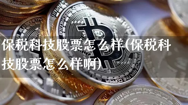 保税科技股票怎么样(保税科技股票怎么样啊)_https://www.jyywjc.com_股票行情_第1张