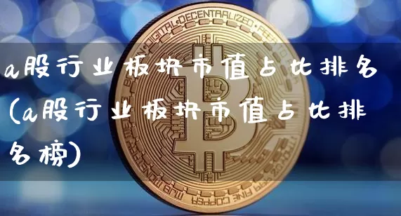 a股行业板块市值占比排名(a股行业板块市值占比排名榜)_https://www.jyywjc.com_科创板_第1张