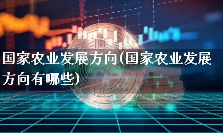 国家农业发展方向(国家农业发展方向有哪些)_https://www.jyywjc.com_股票_第1张