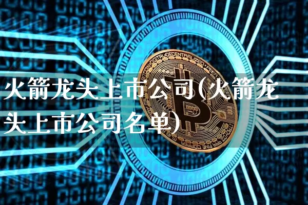 火箭龙头上市公司(火箭龙头上市公司名单)_https://www.jyywjc.com_创业板_第1张