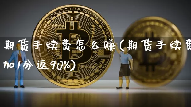 期货手续费怎么赚(期货手续费加1分返90%)_https://www.jyywjc.com_科创板_第1张